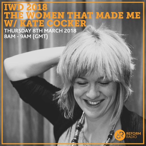 The Women That Made Me w/ Kate Cocker 8th March 2018 IWD