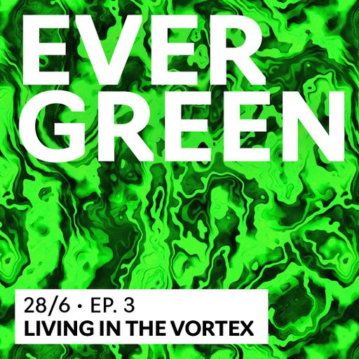 Evergreen #3: Living in the Vortex 28.06.2023