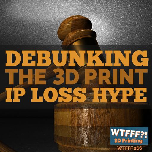 WTFFF 429: Debunking the 3D Print IP Loss Hype