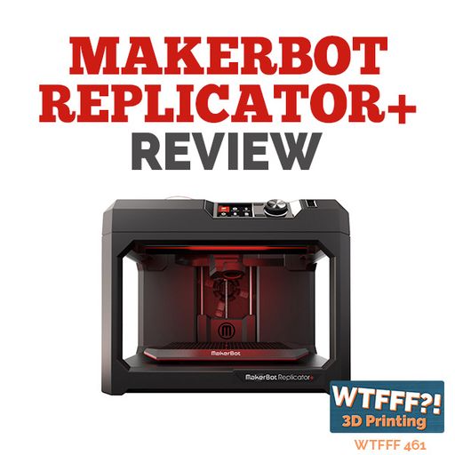 WTFFF 461: Review of the MakerBot Replicator+