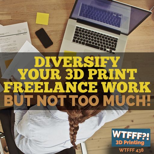 WTFFF 438: Diversify Your 3D Print Freelance Work, But Not Too Much!