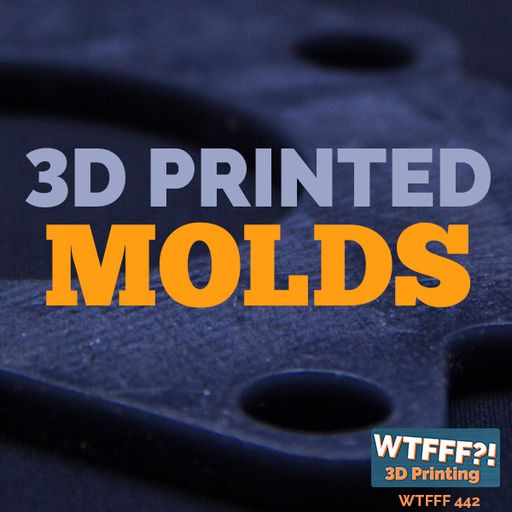 WTFFF 442: 3D Printed Molds