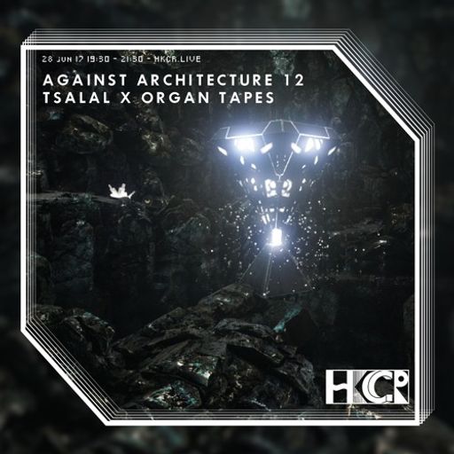Against Architecture 12 - Tsalal x Organ Tapes - 28/6/2017