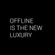 Offline Is The New Luxury image