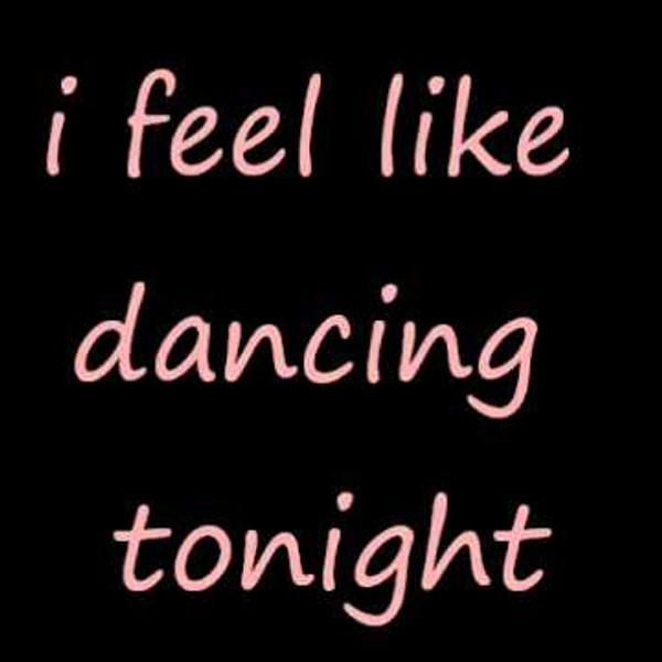 I feel like. I feel like Dancing.