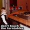 Don't touch the turntables!