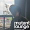 Mutant Lounge #17 - Đăng Khoa