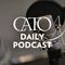 Cato Daily Podcast