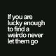 If you are lucky enough to find a weirdo never let them go logo