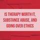 Is Therapy Worth It, Substance Abuse, and Going Over Ethics logo
