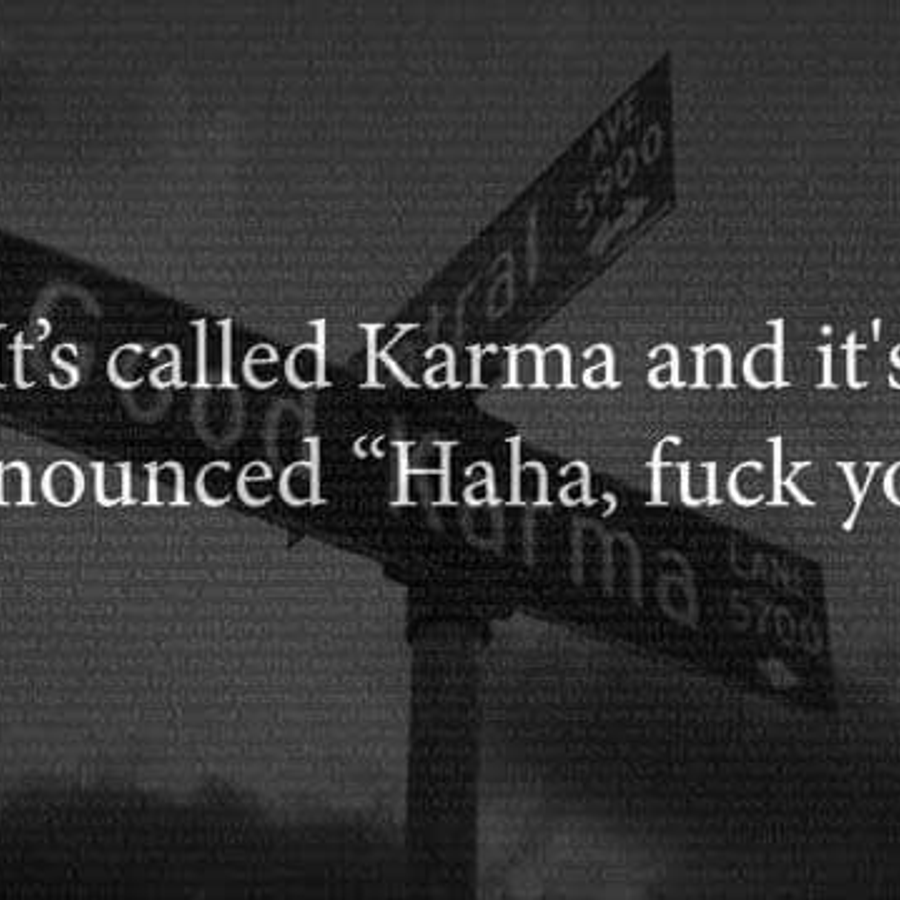 It's called karma, and it's pronounced hahaha fuck you