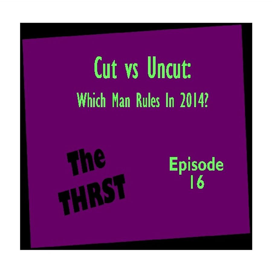 THRST16 Cut vs Uncut Which Man Rules in 2014? by The THRST Podcast